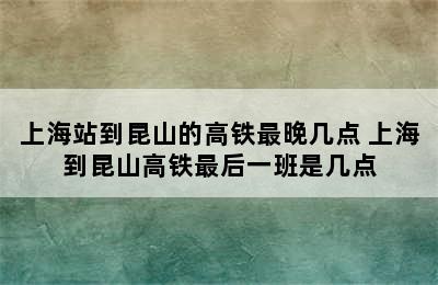 上海站到昆山的高铁最晚几点 上海到昆山高铁最后一班是几点